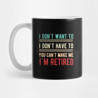 I Don't Want To Have You Can't Make Me I'm Retired Mug